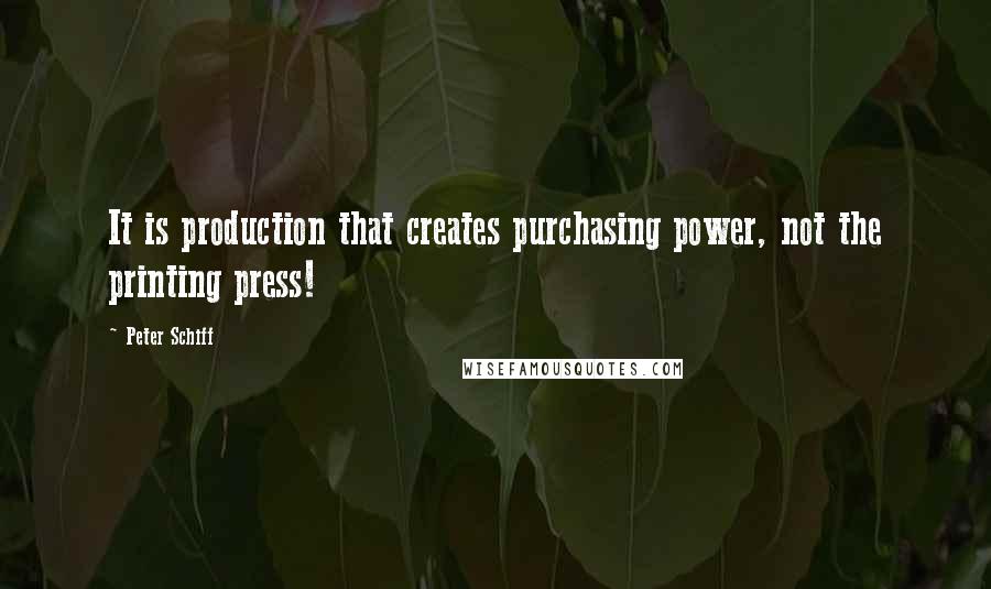 Peter Schiff Quotes: It is production that creates purchasing power, not the printing press!