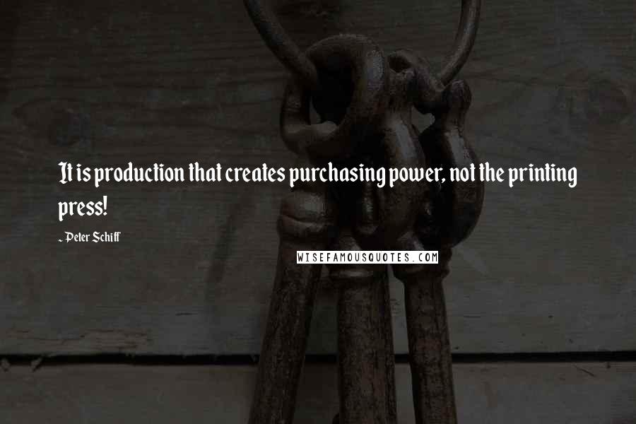 Peter Schiff Quotes: It is production that creates purchasing power, not the printing press!