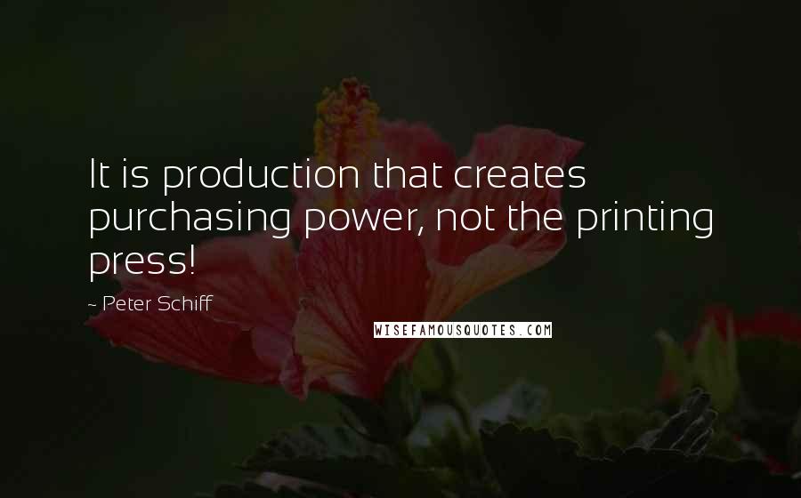 Peter Schiff Quotes: It is production that creates purchasing power, not the printing press!