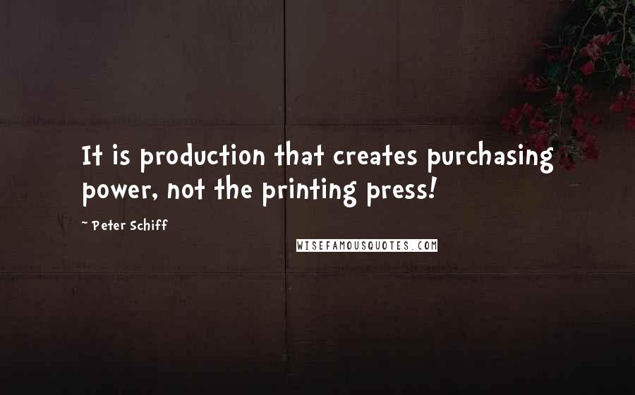 Peter Schiff Quotes: It is production that creates purchasing power, not the printing press!