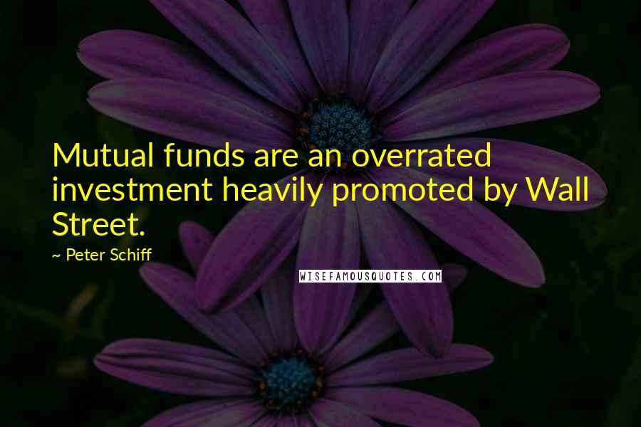 Peter Schiff Quotes: Mutual funds are an overrated investment heavily promoted by Wall Street.