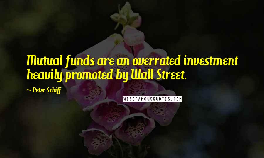 Peter Schiff Quotes: Mutual funds are an overrated investment heavily promoted by Wall Street.