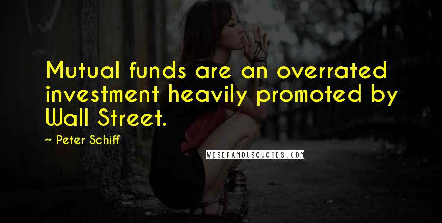 Peter Schiff Quotes: Mutual funds are an overrated investment heavily promoted by Wall Street.