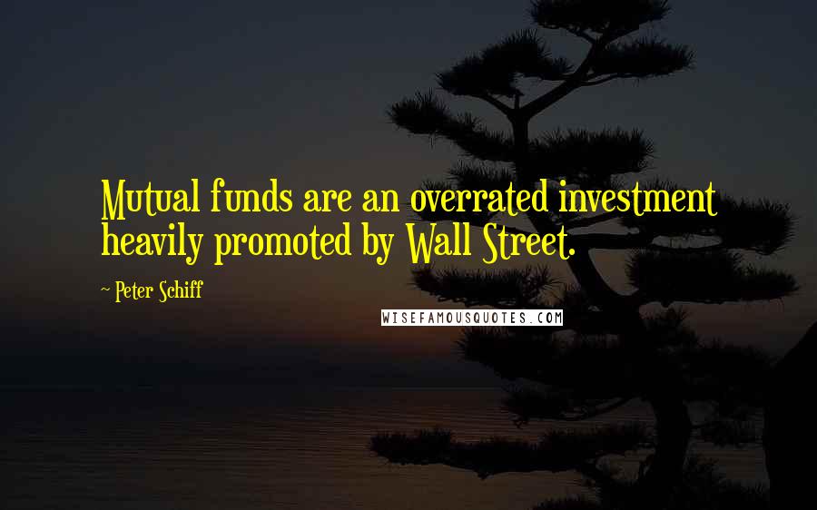 Peter Schiff Quotes: Mutual funds are an overrated investment heavily promoted by Wall Street.