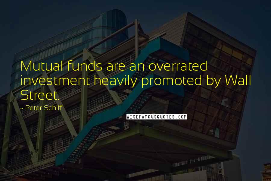 Peter Schiff Quotes: Mutual funds are an overrated investment heavily promoted by Wall Street.