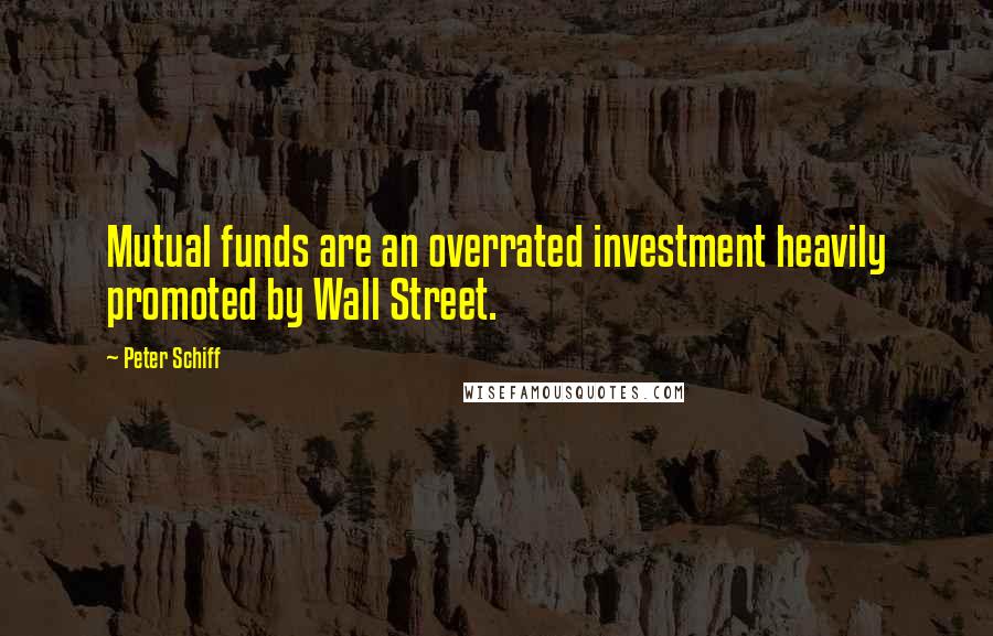 Peter Schiff Quotes: Mutual funds are an overrated investment heavily promoted by Wall Street.