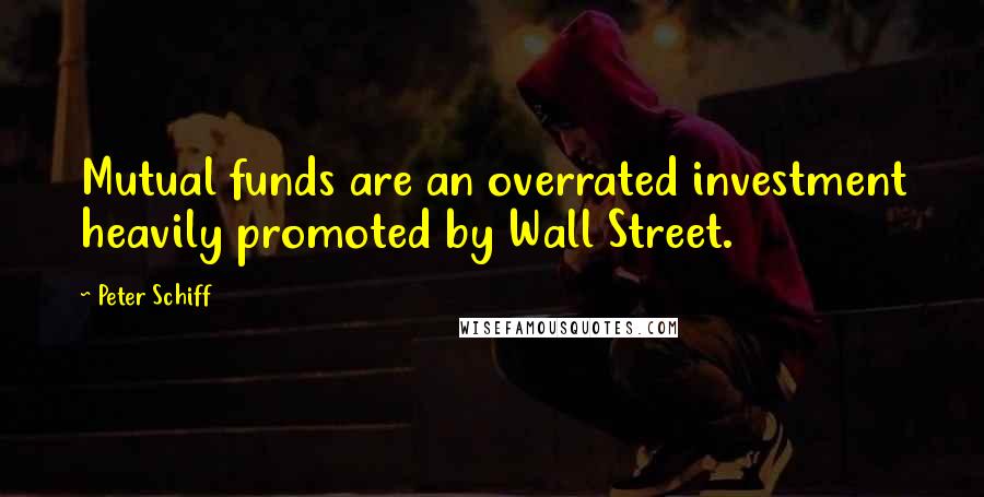 Peter Schiff Quotes: Mutual funds are an overrated investment heavily promoted by Wall Street.