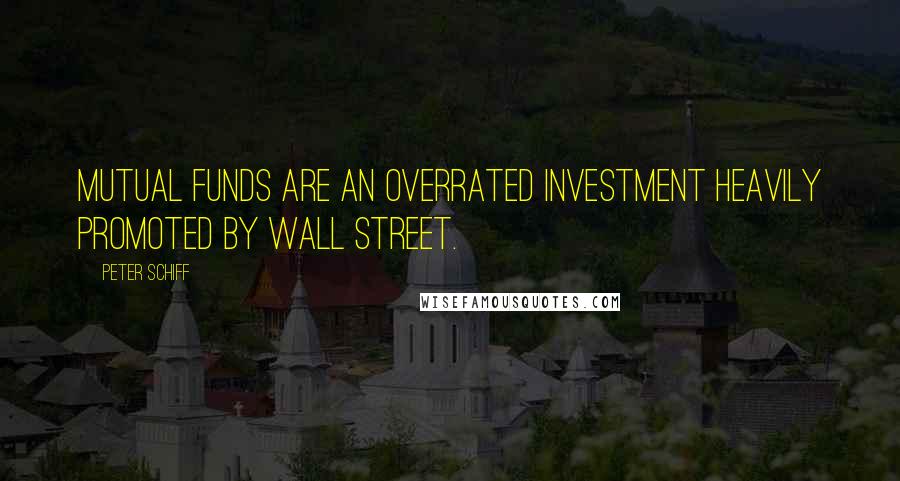 Peter Schiff Quotes: Mutual funds are an overrated investment heavily promoted by Wall Street.