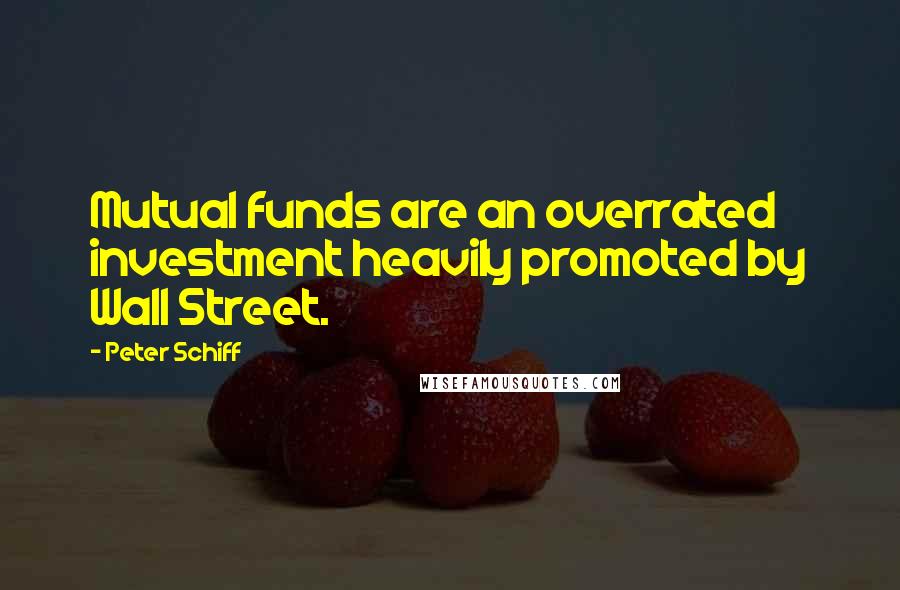 Peter Schiff Quotes: Mutual funds are an overrated investment heavily promoted by Wall Street.