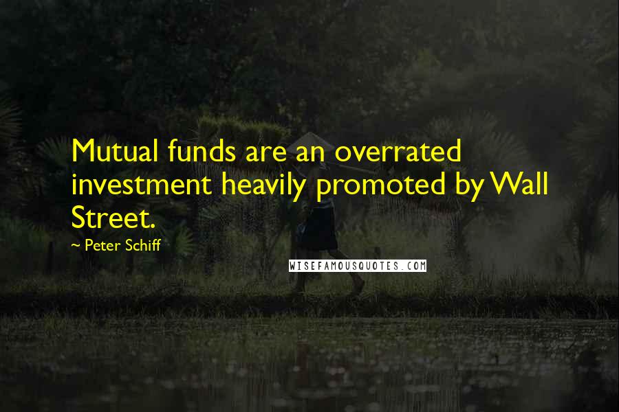 Peter Schiff Quotes: Mutual funds are an overrated investment heavily promoted by Wall Street.