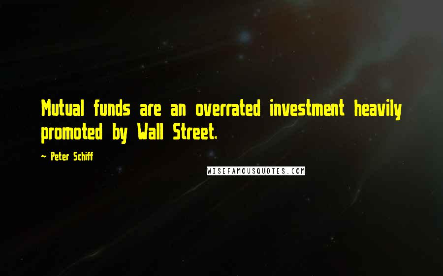 Peter Schiff Quotes: Mutual funds are an overrated investment heavily promoted by Wall Street.