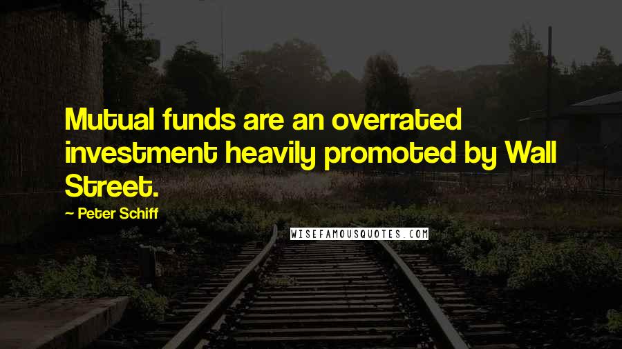 Peter Schiff Quotes: Mutual funds are an overrated investment heavily promoted by Wall Street.