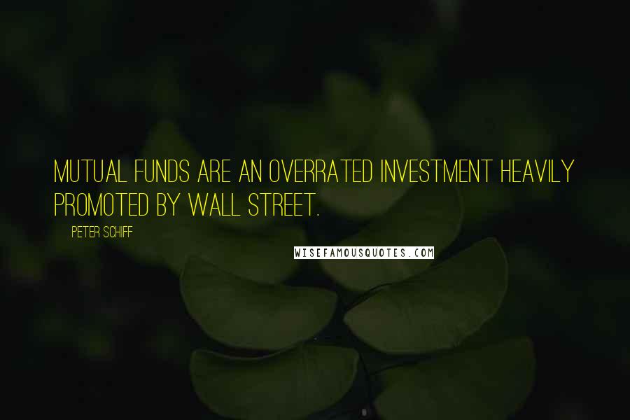 Peter Schiff Quotes: Mutual funds are an overrated investment heavily promoted by Wall Street.