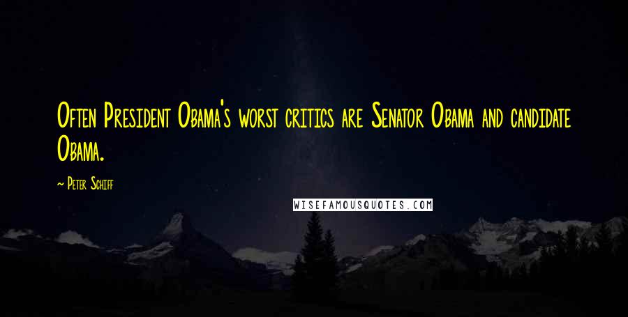 Peter Schiff Quotes: Often President Obama's worst critics are Senator Obama and candidate Obama.