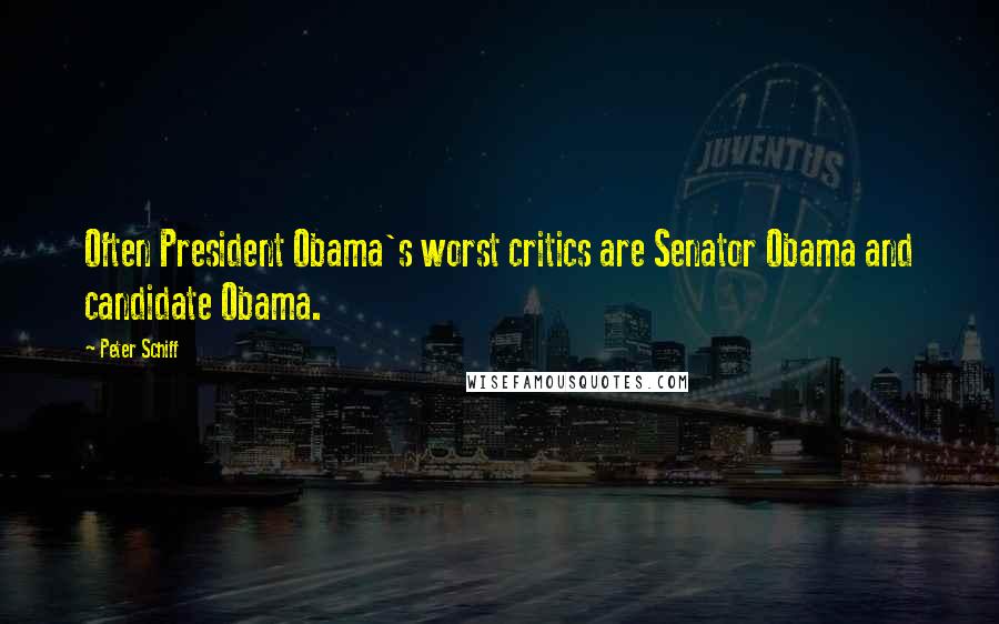 Peter Schiff Quotes: Often President Obama's worst critics are Senator Obama and candidate Obama.