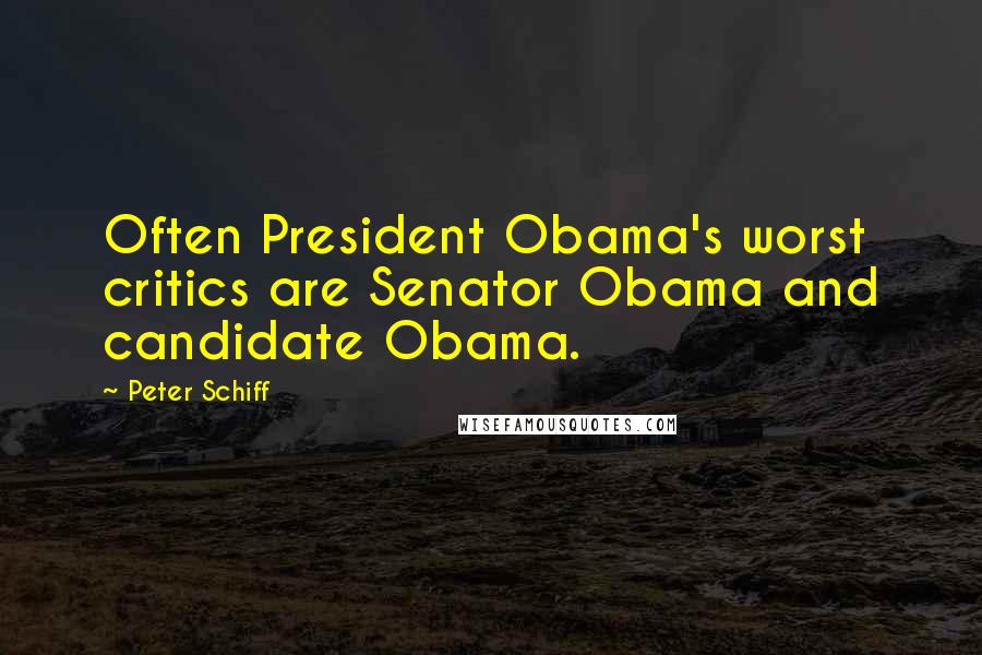 Peter Schiff Quotes: Often President Obama's worst critics are Senator Obama and candidate Obama.