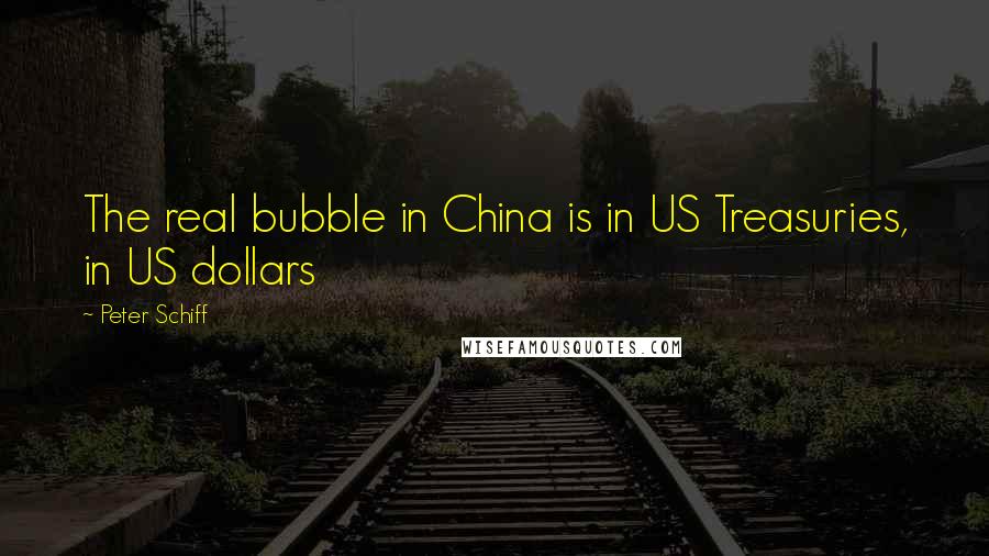 Peter Schiff Quotes: The real bubble in China is in US Treasuries, in US dollars