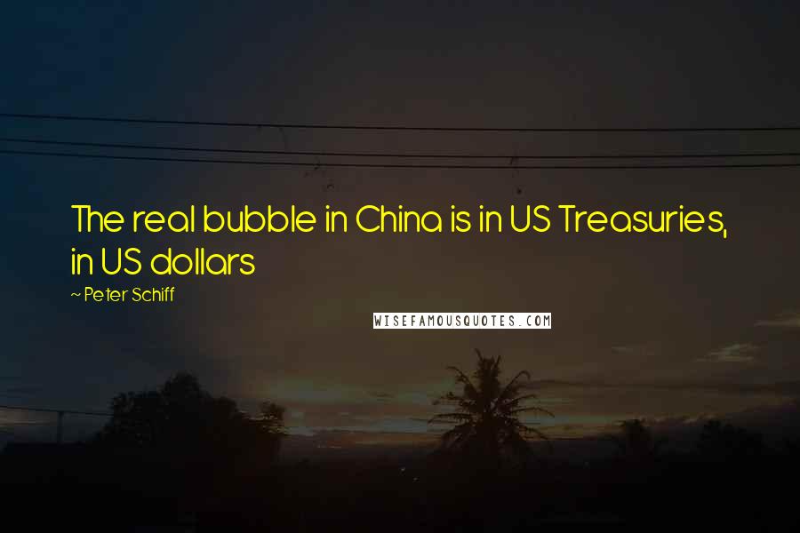 Peter Schiff Quotes: The real bubble in China is in US Treasuries, in US dollars