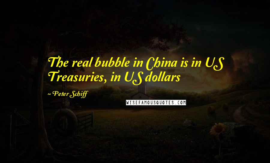 Peter Schiff Quotes: The real bubble in China is in US Treasuries, in US dollars