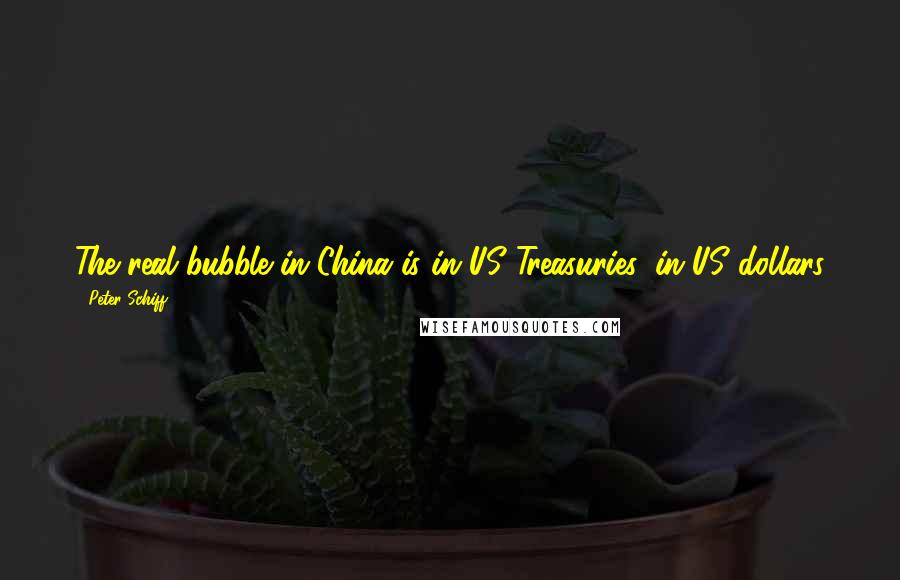 Peter Schiff Quotes: The real bubble in China is in US Treasuries, in US dollars