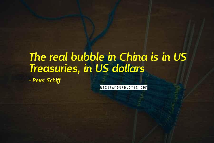 Peter Schiff Quotes: The real bubble in China is in US Treasuries, in US dollars