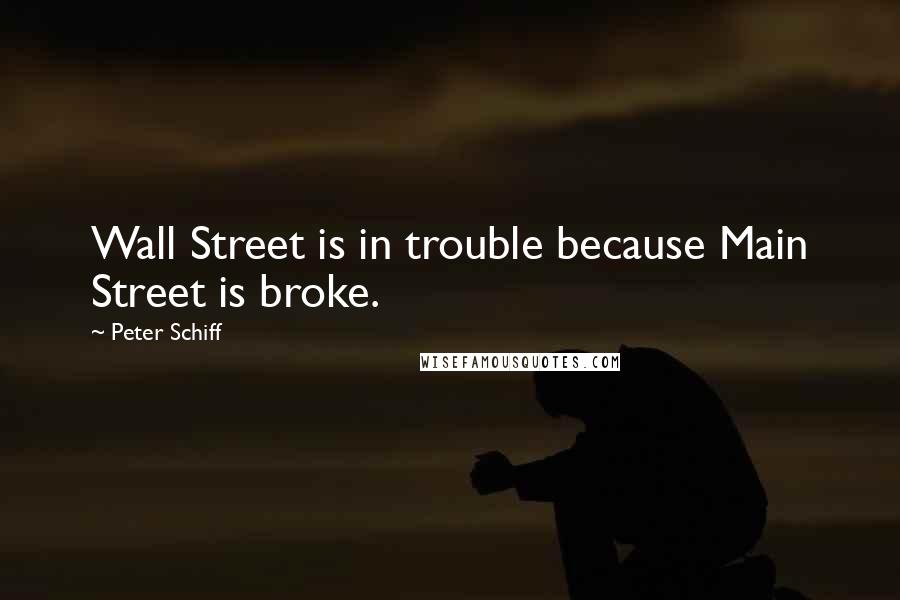 Peter Schiff Quotes: Wall Street is in trouble because Main Street is broke.