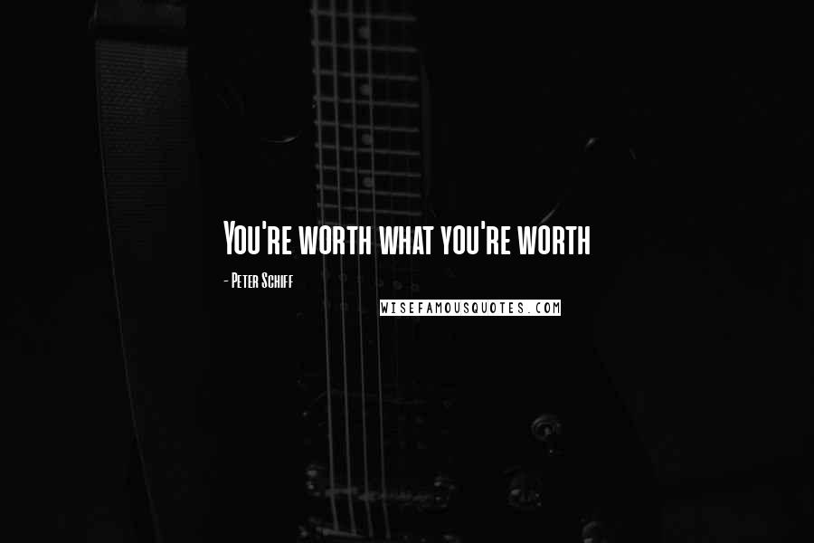 Peter Schiff Quotes: You're worth what you're worth