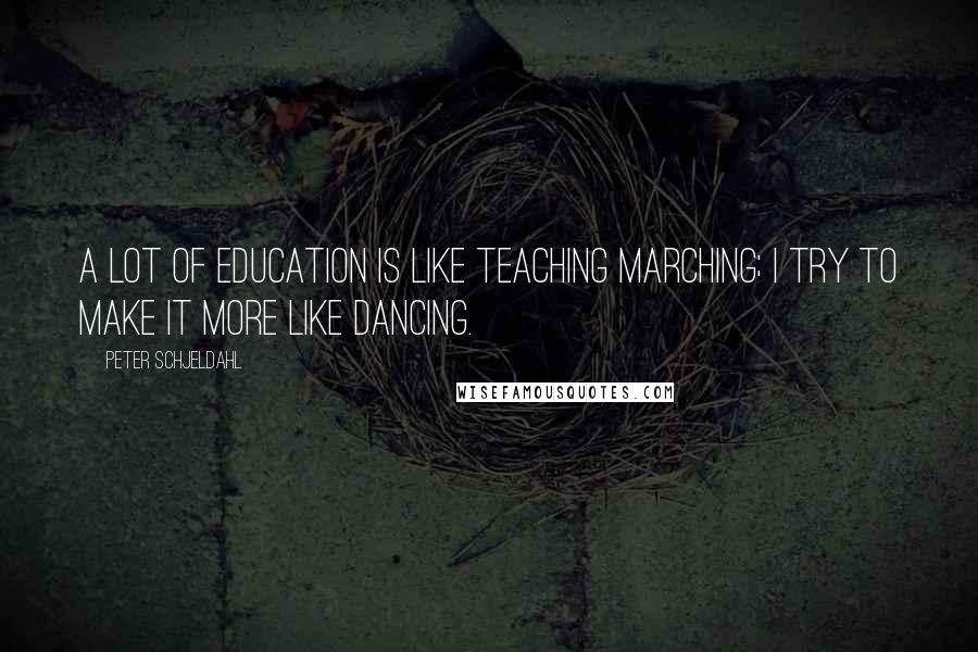 Peter Schjeldahl Quotes: A lot of education is like teaching marching; I try to make it more like dancing.