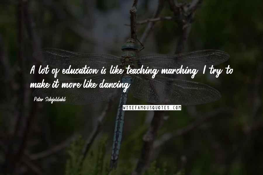 Peter Schjeldahl Quotes: A lot of education is like teaching marching; I try to make it more like dancing.