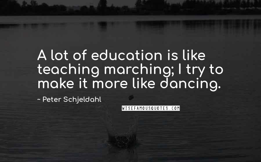 Peter Schjeldahl Quotes: A lot of education is like teaching marching; I try to make it more like dancing.