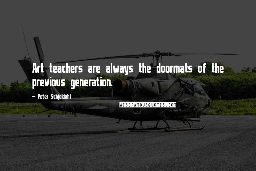 Peter Schjeldahl Quotes: Art teachers are always the doormats of the previous generation.
