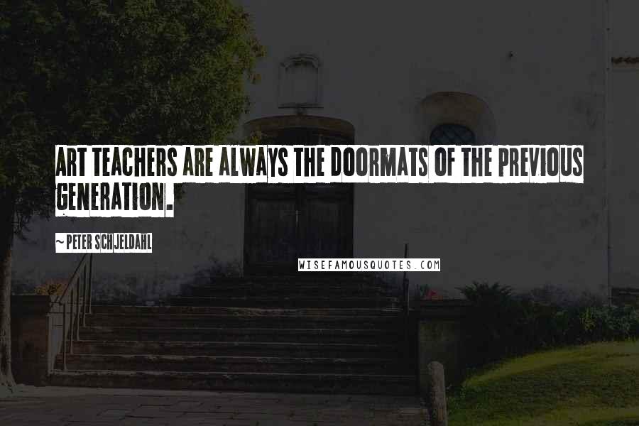 Peter Schjeldahl Quotes: Art teachers are always the doormats of the previous generation.