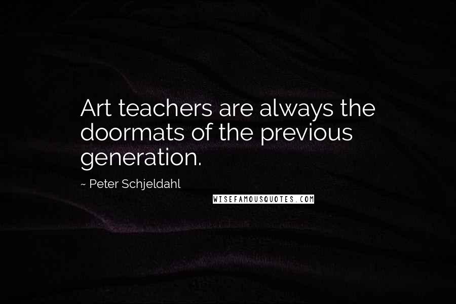 Peter Schjeldahl Quotes: Art teachers are always the doormats of the previous generation.