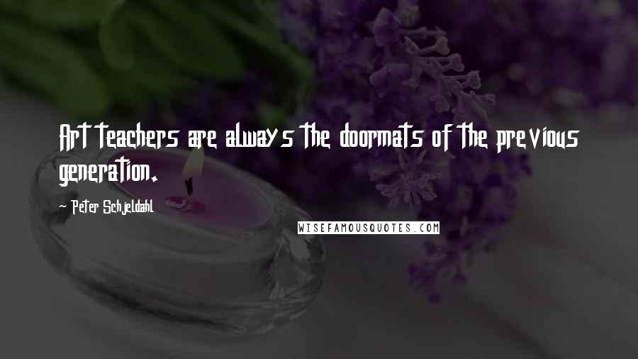 Peter Schjeldahl Quotes: Art teachers are always the doormats of the previous generation.