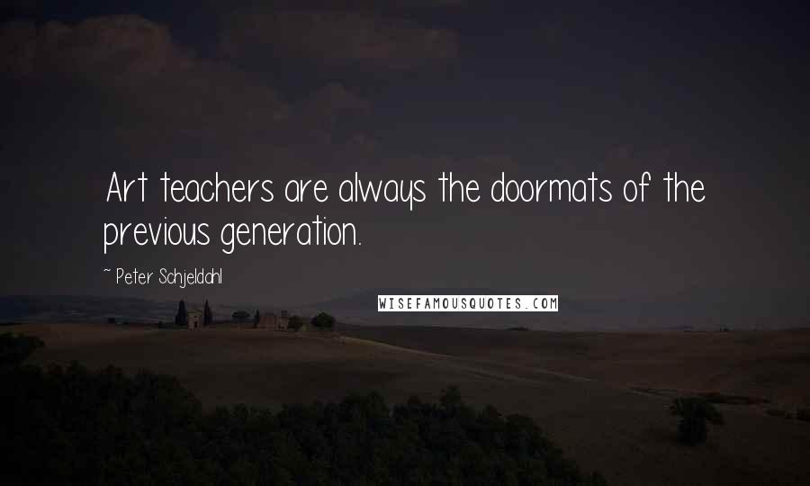 Peter Schjeldahl Quotes: Art teachers are always the doormats of the previous generation.