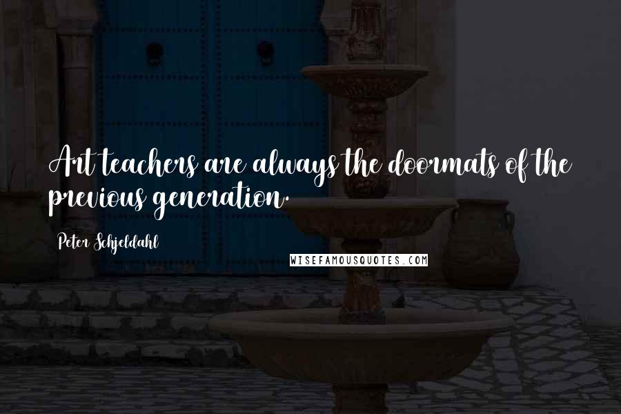Peter Schjeldahl Quotes: Art teachers are always the doormats of the previous generation.
