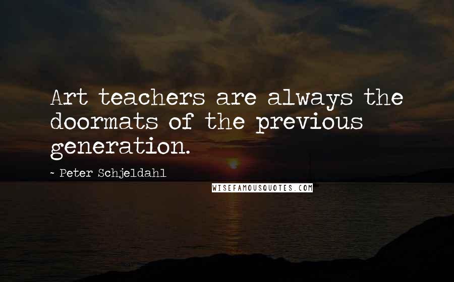 Peter Schjeldahl Quotes: Art teachers are always the doormats of the previous generation.