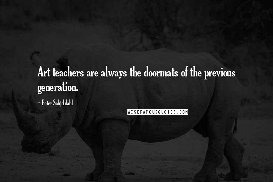 Peter Schjeldahl Quotes: Art teachers are always the doormats of the previous generation.