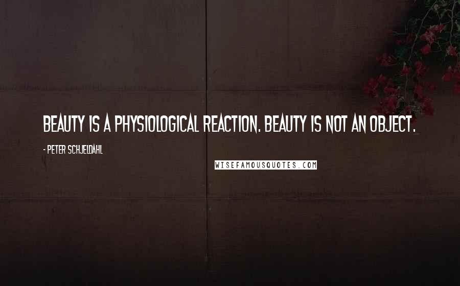 Peter Schjeldahl Quotes: Beauty is a physiological reaction. Beauty is not an object.