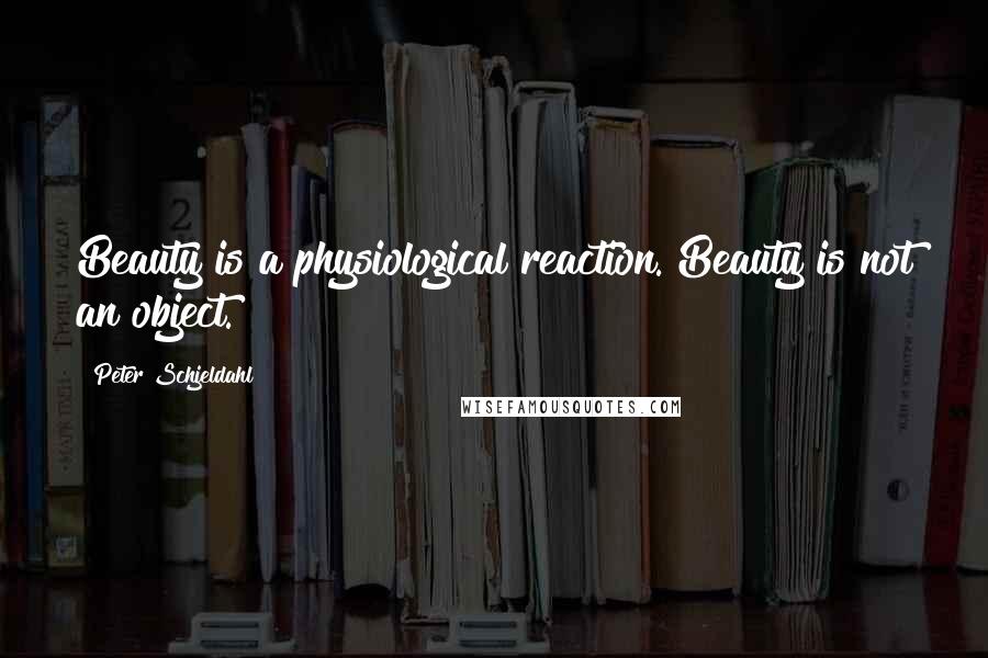 Peter Schjeldahl Quotes: Beauty is a physiological reaction. Beauty is not an object.