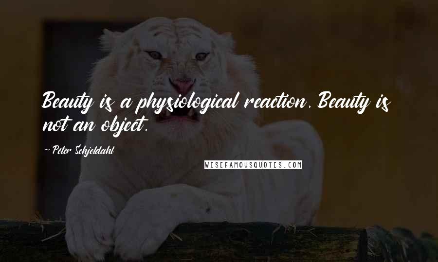 Peter Schjeldahl Quotes: Beauty is a physiological reaction. Beauty is not an object.