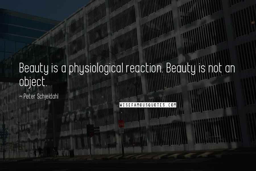 Peter Schjeldahl Quotes: Beauty is a physiological reaction. Beauty is not an object.