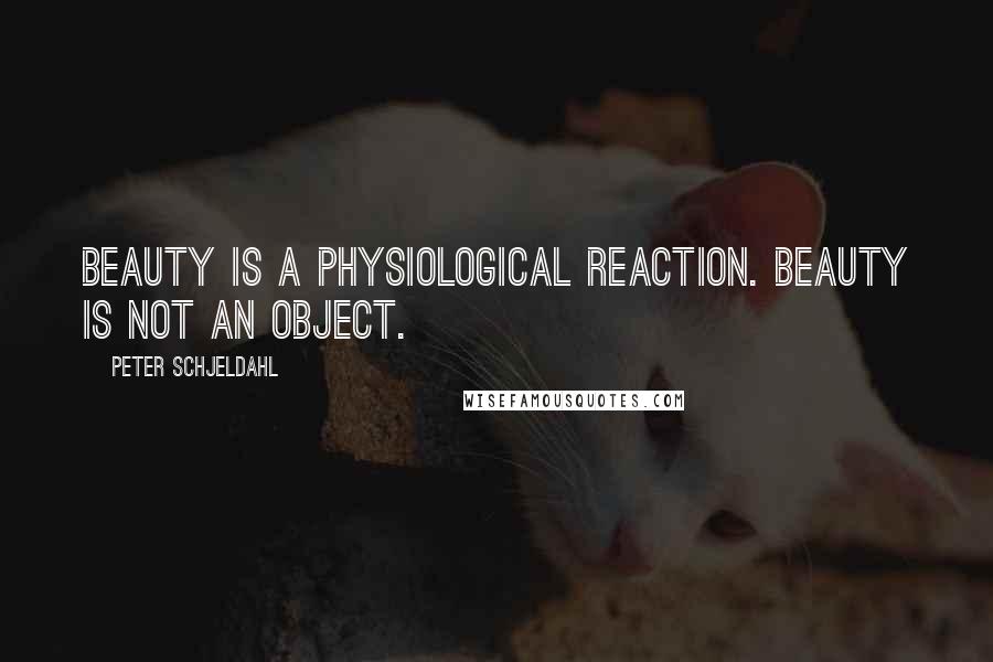 Peter Schjeldahl Quotes: Beauty is a physiological reaction. Beauty is not an object.
