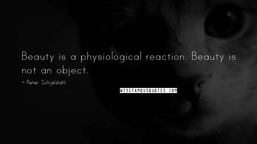 Peter Schjeldahl Quotes: Beauty is a physiological reaction. Beauty is not an object.