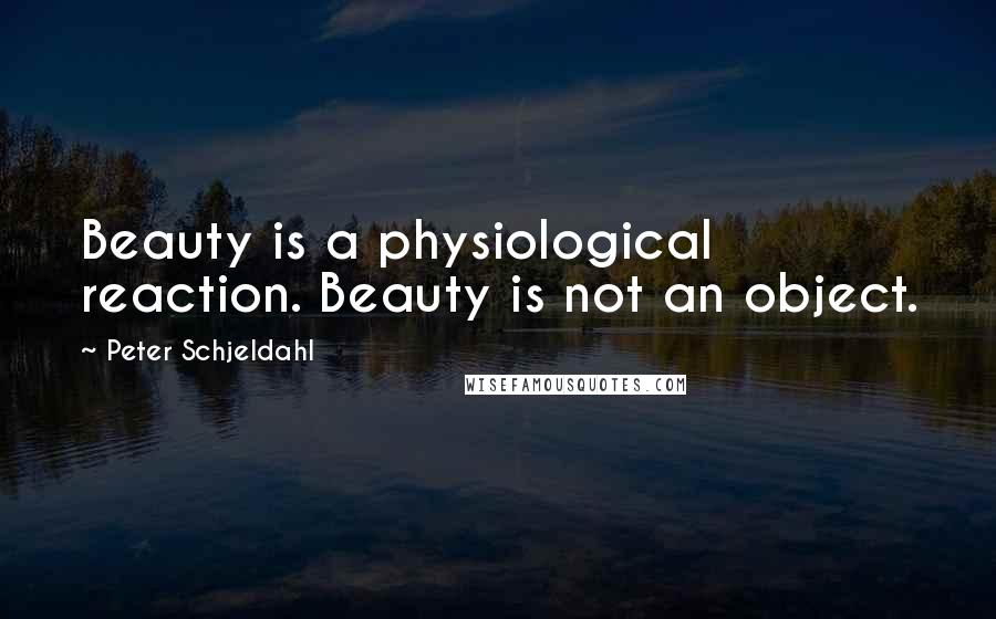 Peter Schjeldahl Quotes: Beauty is a physiological reaction. Beauty is not an object.