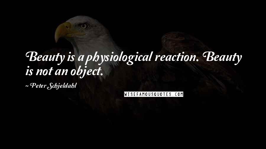 Peter Schjeldahl Quotes: Beauty is a physiological reaction. Beauty is not an object.