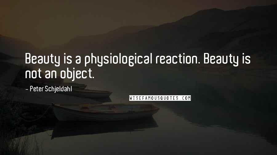 Peter Schjeldahl Quotes: Beauty is a physiological reaction. Beauty is not an object.