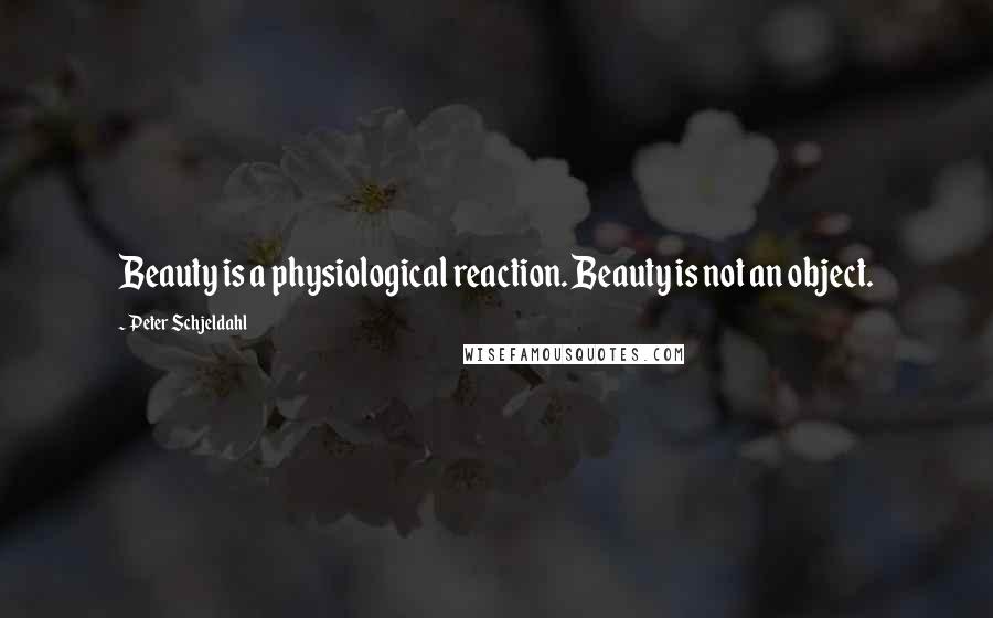 Peter Schjeldahl Quotes: Beauty is a physiological reaction. Beauty is not an object.