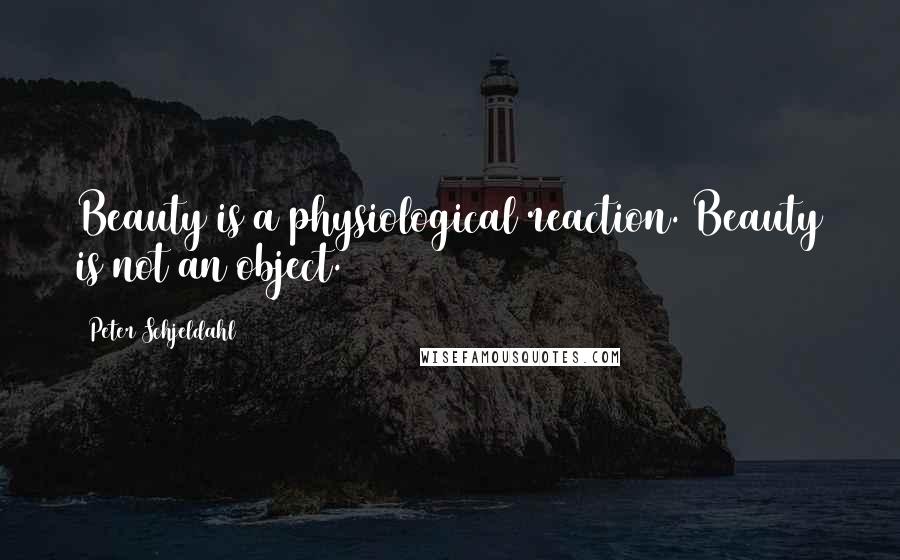 Peter Schjeldahl Quotes: Beauty is a physiological reaction. Beauty is not an object.