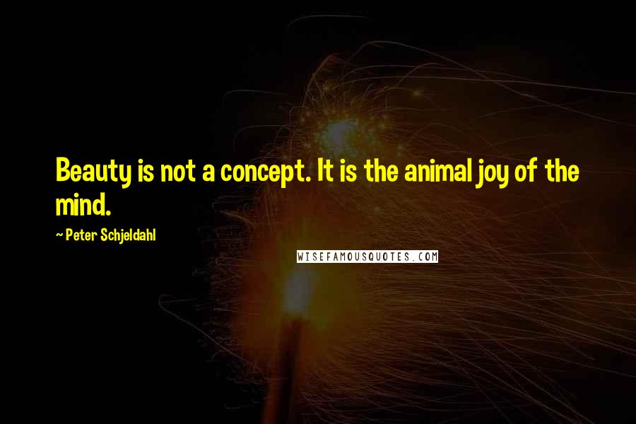 Peter Schjeldahl Quotes: Beauty is not a concept. It is the animal joy of the mind.